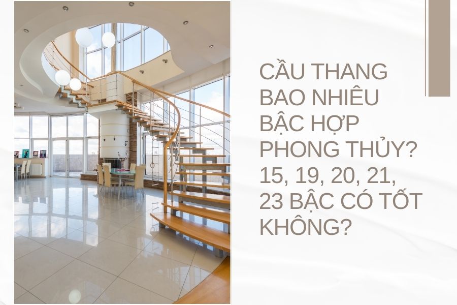 Cầu Thang Bao Nhiêu Bậc Hợp Phong Thủy? 15, 19, 20, 21, 23 Bậc Có Tốt Không?